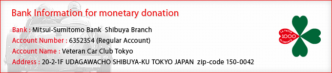 Bank Information for monetary donation:Mitsui-Sumitomo Bank  Shibuya Branch/6352354 (Regular Account)/Veteran Car Club Tokyo/20-2-1F UDAGAWACHO SHIBUYA-KU TOKYO JAPAN zip-code 150-0042